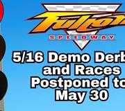 Saturday, May 16 Demo Derbies and Racing Show Postponed to May 30